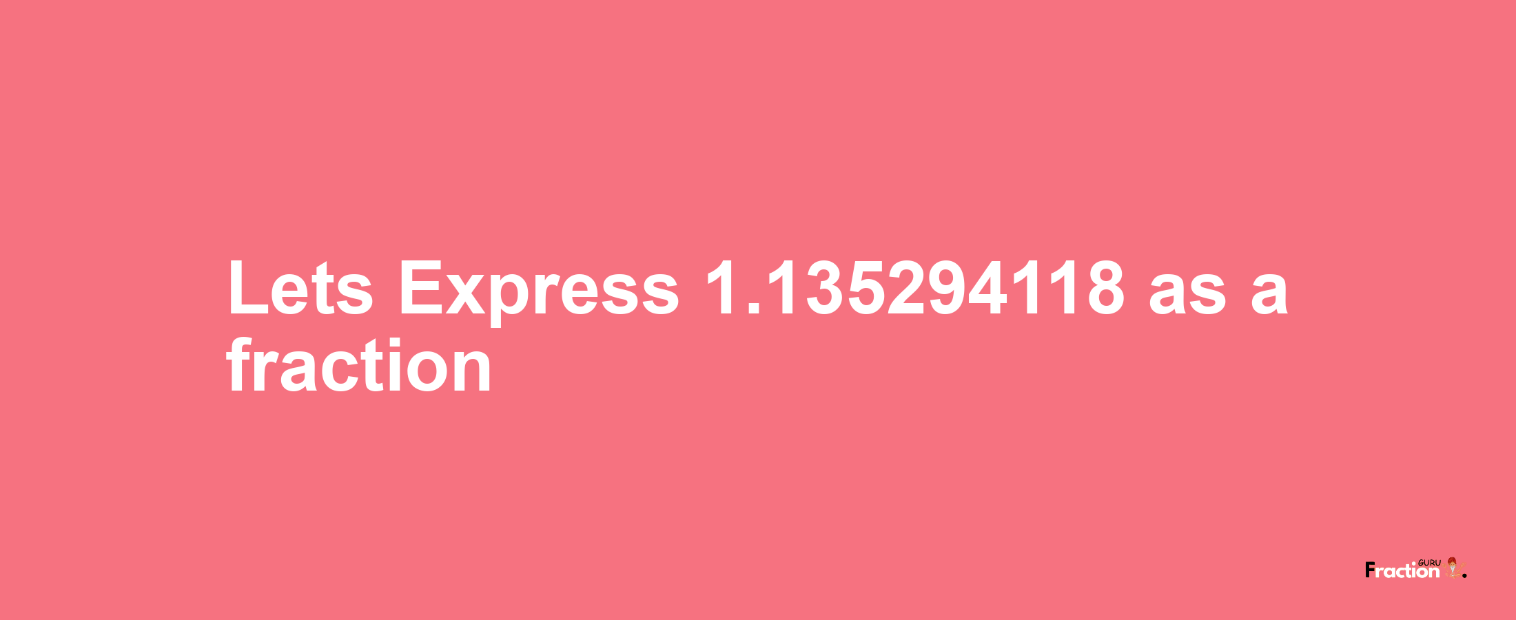 Lets Express 1.135294118 as afraction